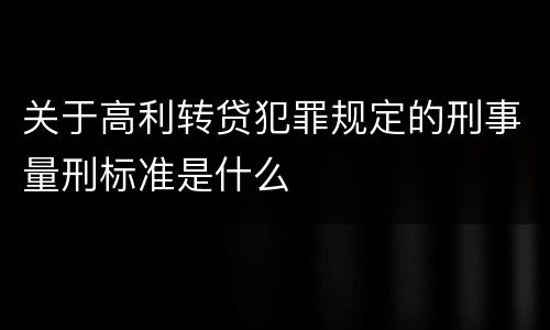关于高利转贷犯罪规定的刑事量刑标准是什么