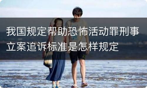 我国规定帮助恐怖活动罪刑事立案追诉标准是怎样规定