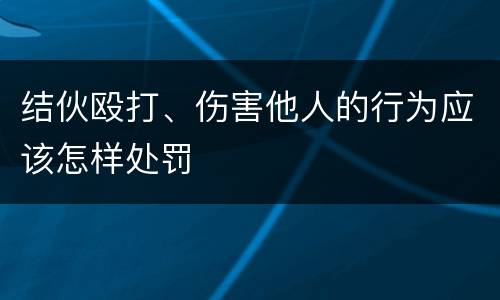 结伙殴打、伤害他人的行为应该怎样处罚