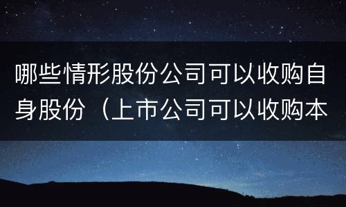 哪些情形股份公司可以收购自身股份（上市公司可以收购本公司股份的情形）