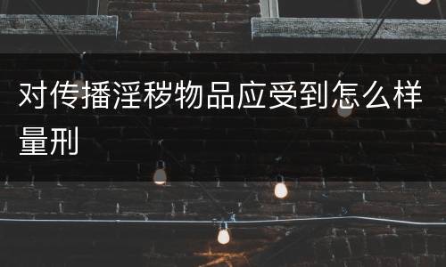 对传播淫秽物品应受到怎么样量刑