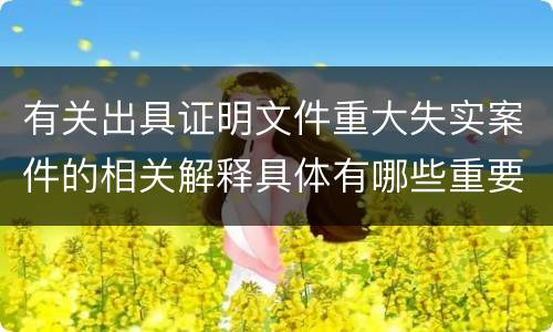 有关出具证明文件重大失实案件的相关解释具体有哪些重要内容