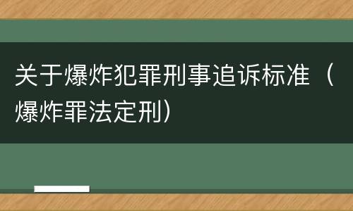 关于爆炸犯罪刑事追诉标准（爆炸罪法定刑）