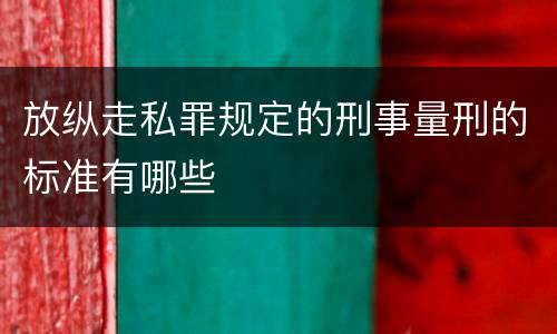 放纵走私罪规定的刑事量刑的标准有哪些