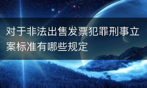 对于非法出售发票犯罪刑事立案标准有哪些规定