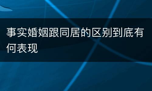 事实婚姻跟同居的区别到底有何表现