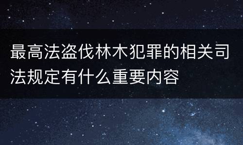 最高法盗伐林木犯罪的相关司法规定有什么重要内容