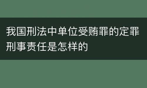 我国刑法中单位受贿罪的定罪刑事责任是怎样的