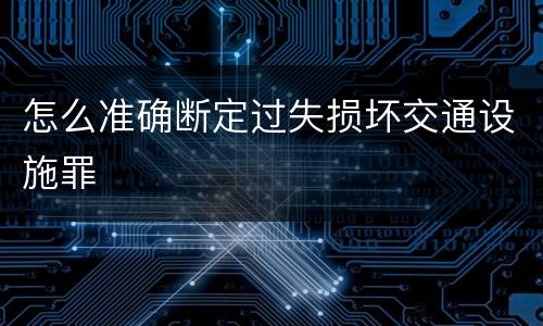 怎么准确断定过失损坏交通设施罪