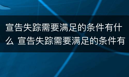 宣告失踪需要满足的条件有什么 宣告失踪需要满足的条件有什么法律规定