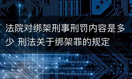 法院对绑架刑事刑罚内容是多少 刑法关于绑架罪的规定