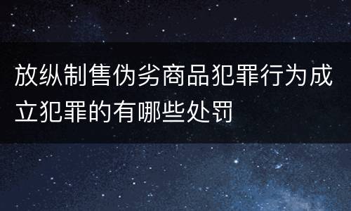 放纵制售伪劣商品犯罪行为成立犯罪的有哪些处罚