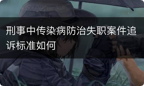 刑事中传染病防治失职案件追诉标准如何