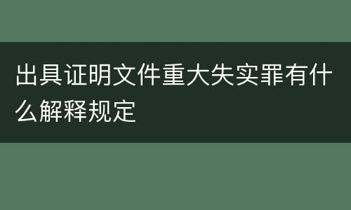 出具证明文件重大失实罪有什么解释规定