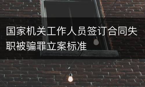国家机关工作人员签订合同失职被骗罪立案标准