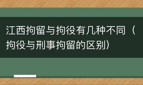 江西拘留与拘役有几种不同（拘役与刑事拘留的区别）