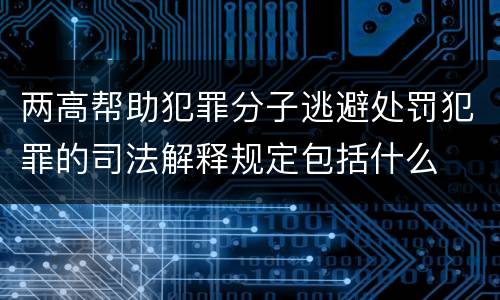 两高帮助犯罪分子逃避处罚犯罪的司法解释规定包括什么