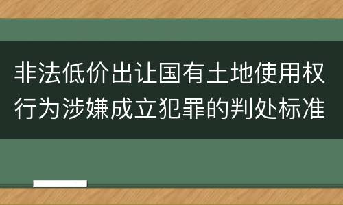 非法低价出让国有土地使用权行为涉嫌成立犯罪的判处标准