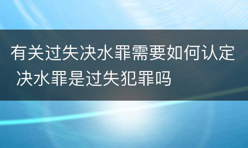 有关过失决水罪需要如何认定 决水罪是过失犯罪吗