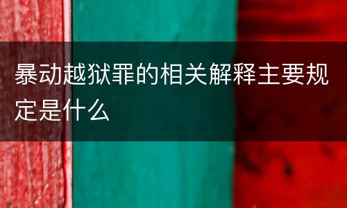 暴动越狱罪的相关解释主要规定是什么