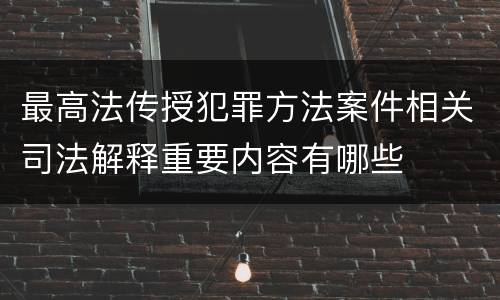 最高法传授犯罪方法案件相关司法解释重要内容有哪些