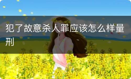 犯了故意杀人罪应该怎么样量刑