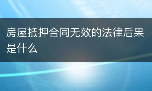 房屋抵押合同无效的法律后果是什么