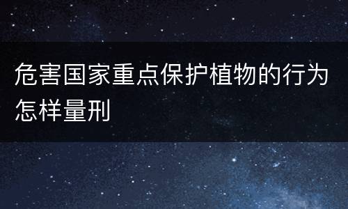 危害国家重点保护植物的行为怎样量刑