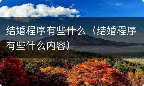结婚程序有些什么（结婚程序有些什么内容）