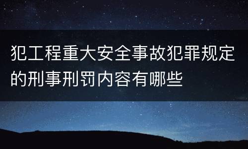 犯工程重大安全事故犯罪规定的刑事刑罚内容有哪些