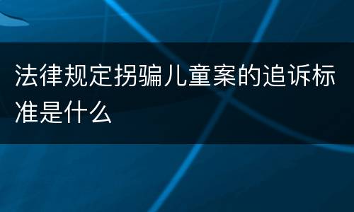 法律规定拐骗儿童案的追诉标准是什么