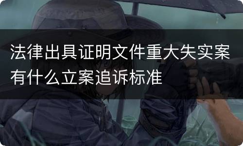 法律出具证明文件重大失实案有什么立案追诉标准