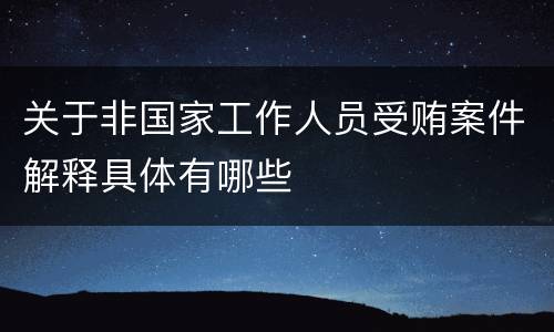 关于非国家工作人员受贿案件解释具体有哪些