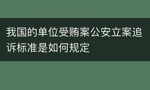 我国的单位受贿案公安立案追诉标准是如何规定