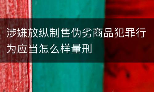 涉嫌放纵制售伪劣商品犯罪行为应当怎么样量刑