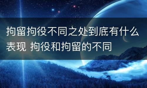 拘留拘役不同之处到底有什么表现 拘役和拘留的不同