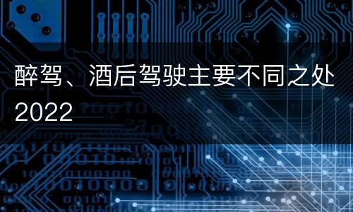 醉驾、酒后驾驶主要不同之处2022