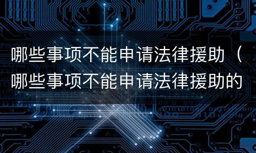 哪些事项不能申请法律援助（哪些事项不能申请法律援助的）