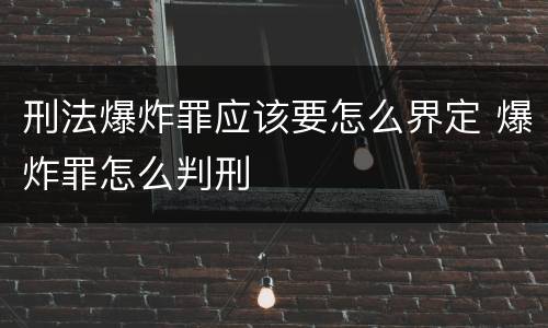 刑法爆炸罪应该要怎么界定 爆炸罪怎么判刑