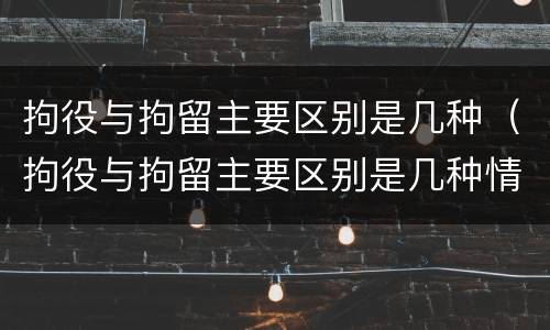 拘役与拘留主要区别是几种（拘役与拘留主要区别是几种情形）