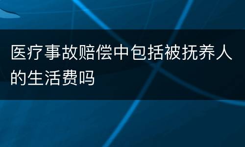 医疗事故赔偿中包括被抚养人的生活费吗