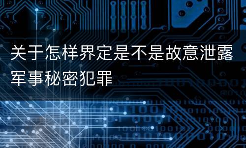 关于怎样界定是不是故意泄露军事秘密犯罪