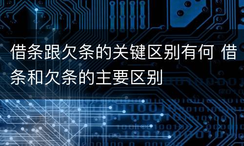借条跟欠条的关键区别有何 借条和欠条的主要区别