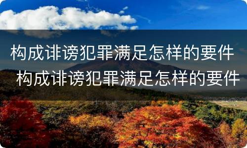 构成诽谤犯罪满足怎样的要件 构成诽谤犯罪满足怎样的要件要求