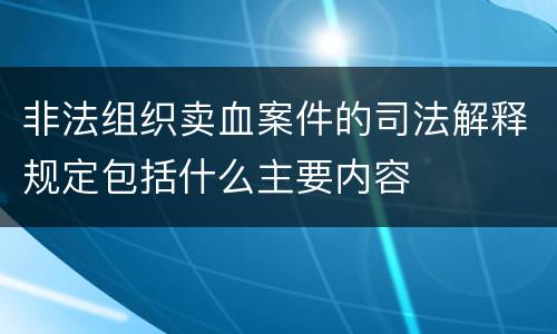 非法组织卖血案件的司法解释规定包括什么主要内容