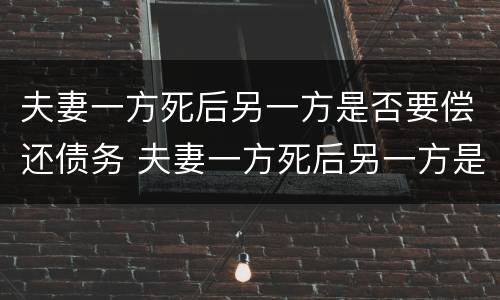 夫妻一方死后另一方是否要偿还债务 夫妻一方死后另一方是否要偿还债务呢