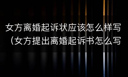 女方离婚起诉状应该怎么样写（女方提出离婚起诉书怎么写）