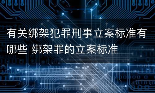 有关绑架犯罪刑事立案标准有哪些 绑架罪的立案标准