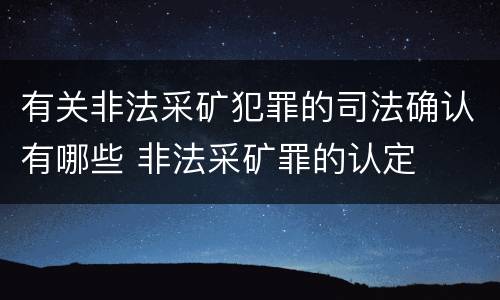 有关非法采矿犯罪的司法确认有哪些 非法采矿罪的认定