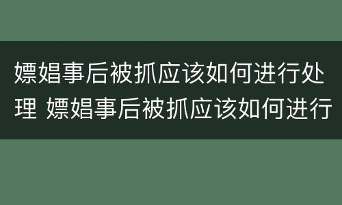 嫖娼事后被抓应该如何进行处理 嫖娼事后被抓应该如何进行处理和处理